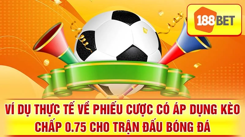 Ví dụ thực tế về phiếu cược có áp dụng kèo chấp 0.75 cho trận đấu bóng đá.